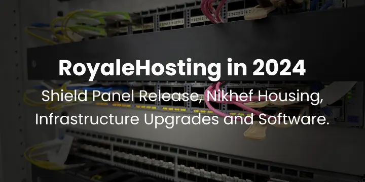 RoyaleHosting in 2024: Shield Panel Release, Nikhef Housing, Infrastructure Upgrades and Software